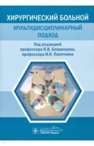 Хирургический больной. Мультидисциплинарный подход / Бояринцев Валерий Владимирович, Пасечник Игорь Николаевич, Баринов Виктор Евгеньевич