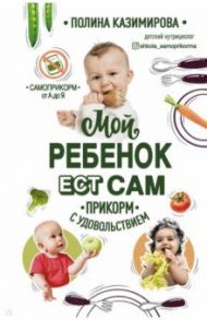 Мой ребёнок ест сам. Прикорм с удовольствием / Казимирова Полина Алексеевна