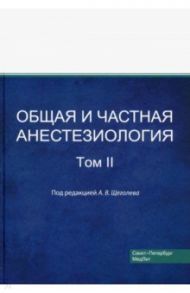 Общая и частная анестезиология. Том 2 / Щеголев Алексей Валерианович, Андреенко Александр Александрович, Ершов Евгений Николаевич