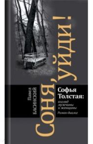 Соня, уйди! Софья Толстая: взгляд мужчины и женщины / Басинский Павел Валерьевич