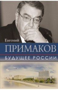 Будущее России / Примаков Евгений Максимович