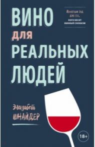 Вино для реальных людей. Понятный гид для тех, кого бесит винный снобизм / Шнайдер Элизабет