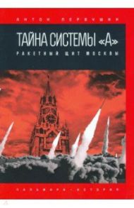Тайна системы «А». Ракетный щит Москвы / Первушин Антон Иванович