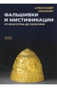 Фальшивки и мистификации. От искусства до политики / Мосякин Александр Георгиевич