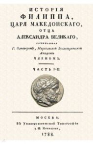 История Филиппа царя македонского, отца Александра Великого / Оливьер Г.