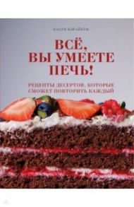 Всё, вы умеете печь! Рецепты десертов, которые сможет повторить каждый / Вэрайети Настя