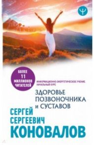 Здоровье позвоночника и суставов. Информационно-энергетическое Учение. Начальный курс / Коновалов Сергей Сергеевич