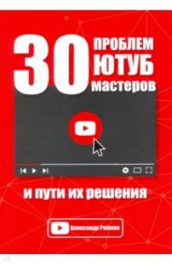 30 проблем Ютуб мастеров и пути их решения / Райман Александр