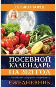 Посевной календарь 2021 с советами ведущего огородника + удобный ежедневник / Борщ Татьяна