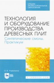 Технология и оборудование производства древесных плит. Синтетические смолы. Практикум / Учуваткина Елена Владимировна