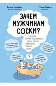 Зачем мужчинам соски? Вопросы, которые ты осмелишься задать доктору только после третьего бокала / Лейнер Марк, Голдберг Билли