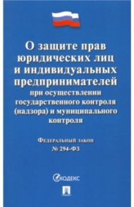 О защите прав юридических лиц и ИП при осуществлении государственного и муницип. контроля №294-ФЗ