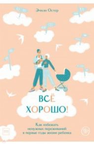 Всё хорошо! Как избежать ненужных переживаний в первые годы жизни ребенка / Остер Эмили
