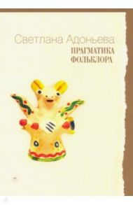 Прагматика фольклора / Адоньева Светлана Борисовна