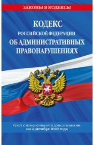 Кодекс РФ об административных правонарушениях. Текст с изменениями и дополнениями на 4.10.2020 г.