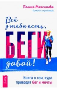 Всё у тебя есть, беги давай! Книга о том, куда приводят бег и мечты / Максимова Полина