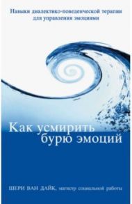 Как усмирить бурю эмоций. Навыки диалектико-поведенческой терапии для управления эмоциями / Ван Дайк Шери