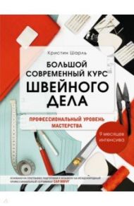 Большой современный курс швейного дела. Профессиональный уровень мастерства. 9 месяцев интенсива / Шарль Кристин