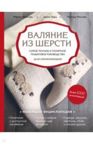 Валяние из шерсти. Самое полное и понятное пошаговое руководство для начинающих / Храпова Марина Дмитриевна, Барц Диана Руслановна, Маслова Наталья Владимировна