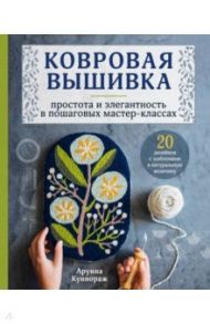 Ковровая вышивка. Простота и элегантность в пошаговых мастер-классах / Куннораж Арунна