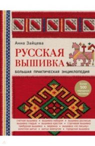 Русская вышивка. Большая практическая энциклопедия / Зайцева Анна Анатольевна