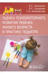 Оценка психомоторного развития ребенка раннего возраста в практике педиатра / Кешишян Елена Соломоновна, Сахарова Елена Станиславовна, Алямовская Галина Александровна