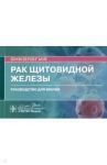 Рак щитовидной железы. Руководство / Романчишен Анатолий Филиппович, Решетов Игорь Владимирович, Гостимский Александр Владимирович