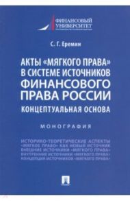 Акты «мягкого права» в системе источников финансового права России. Концептуальная основа / Еремин Сергей Геннадьевич