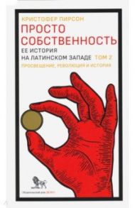 Просто собственность. Ее история на латинском западе. Том 2. Просвещение, революция и история / Пирсон Кристофер