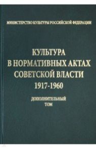 Культура в нормативных актах Советской власти. 1917-1960 годы. Дополнительный том