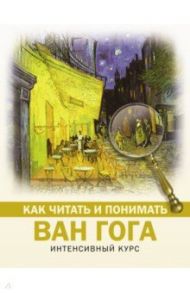 Как читать и понимать Ван Гога / Баженов Владимир Михайлович