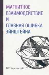 Магнитное взаимодействие и главная ошибка Эйнштейна / Карельский Владимир Германович