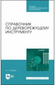 Справочник по дереворежущему инструменту. Учебное пособие для СПО / Глебов Иван Тихонович