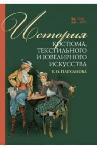 История костюма, текстильного и ювелирного искусства. Учебное пособие / Плеханова Елена Олеговна