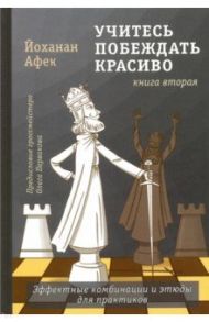 Учитесь побеждать красиво. Эффектные комбинации и этюды для практиков. Книга 2 / Афек Йоханан