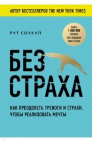 Без страха. Как преодолеть тревоги и страхи, чтобы реализовать мечты / Соукуп Рут
