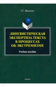 Лингвистическая экспертиза текста в процессах об экстремизме. Учебное пособие / Иваненко Галина Сергеевна