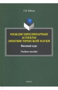Междисциплинарные аспекты лингвистической науки. Учебное пособие / Юдина Татьяна Владимировна