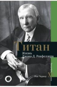 Титан. Жизнь Джона Рокфеллера / Черноу Рон