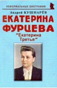 Екатерина Фурцева. Екатерина Третья / Кушнарев Андрей Анатольевич