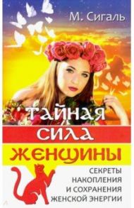 Тайная сила женщины. Секреты накопления и сохранения женской энергии / Сигаль Мария
