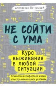 Не сойти с ума. Курс выживания в любой ситуации / Пятницкий Александр