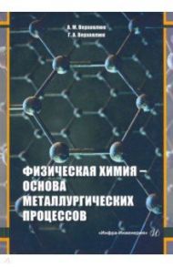 Физическая химия - основа металлургических процессов. Учебное пособие / Верховлюк Анатолий Михайлович, Верховлюк Г. А.