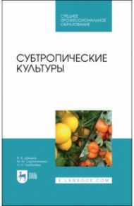 Субтропические культуры. Учебное пособие. СПО / Даньков Василий Васильевич, Скрипниченко Маргарита Михайловна, Горбачева Наталья Николаевна