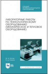 Лабораторные работы по технологическому оборудованию (механическое и тепловое оборудование).СПО / Ботов Михаил Иванович, Елхина Валентина Дорофеевна