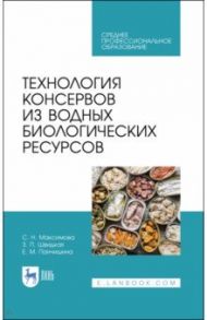 Технология консервов из водных биологических ресурсов. Учебное пособие. СПО / Максимова Светлана Николаевна, Панчишина Екатерина Мироновна, Швидкая Зинаида Петровна