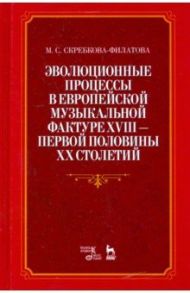 Эволюционные процессы в европейской музыкальной фактуре XVIII - первой половины XX столетий / Скребкова-Филатова Марина Сергеевна