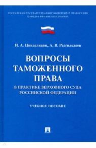Вопросы таможенного права в практике Верховного Суда РФ. Учебное пособие / Цинделиани Имеда Анатольевич, Разгильдеев Александр Витальевич