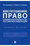 Конституционное право в решениях Конституционного Суда Российской Федерации. Учебное пособие / Михайлова Марина Васильевна, Пибаев Игорь Александрович, Симонова Снежана Владимировна