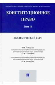 Конституционное право. Академический курс. Учебник. В 3-х томах. Том 3 / Казанник Алексей Иванович, Костюков Александр Николаевич, Арбузов С. В.